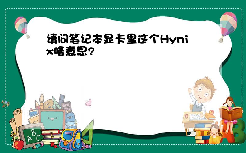 请问笔记本显卡里这个Hynix啥意思?