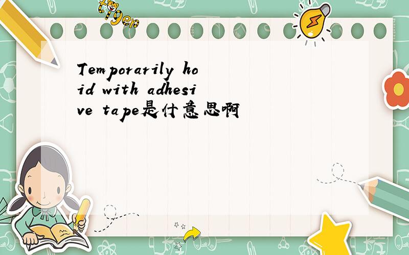 Temporarily hoid with adhesive tape是什意思啊