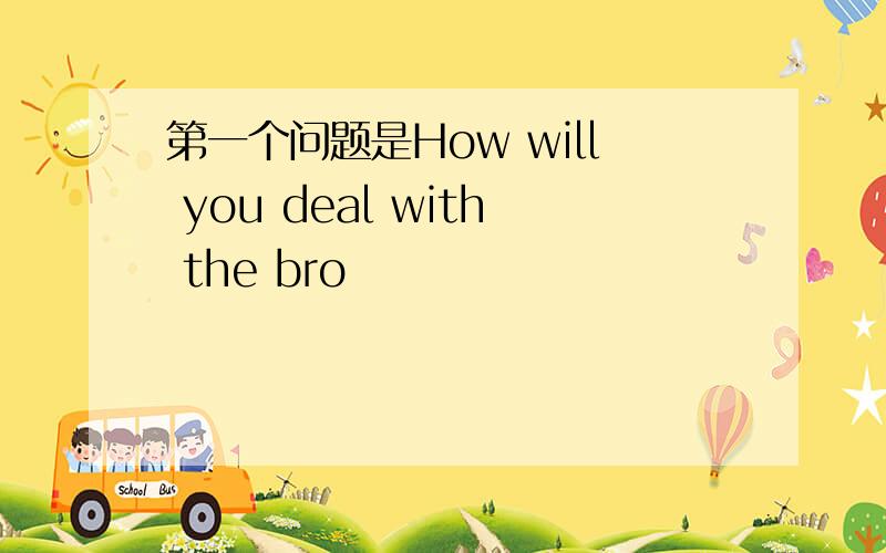 第一个问题是How will you deal with the bro