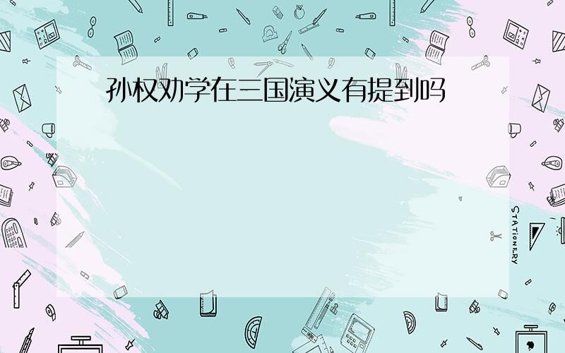 孙权劝学在三国演义有提到吗