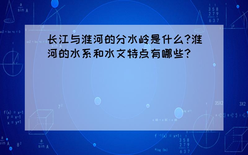 长江与淮河的分水岭是什么?淮河的水系和水文特点有哪些?