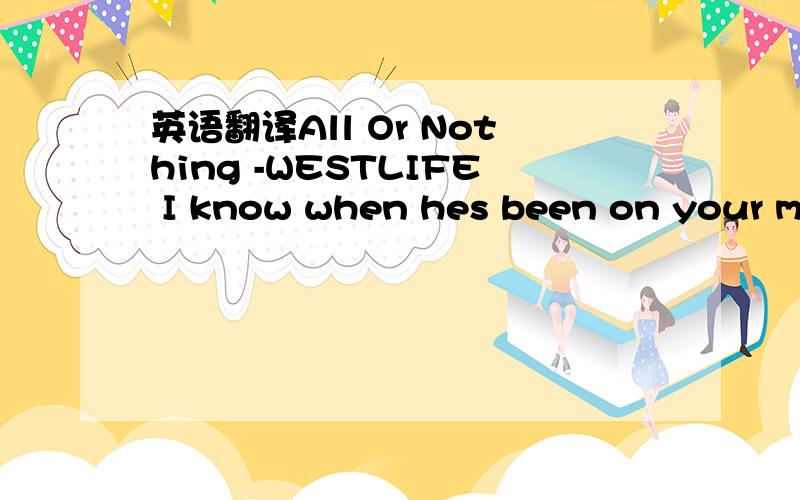 英语翻译All Or Nothing -WESTLIFE I know when hes been on your mi