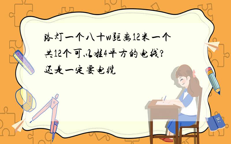 路灯一个八十w距离12米一个共12个可以啦4平方的电线?还是一定要电缆