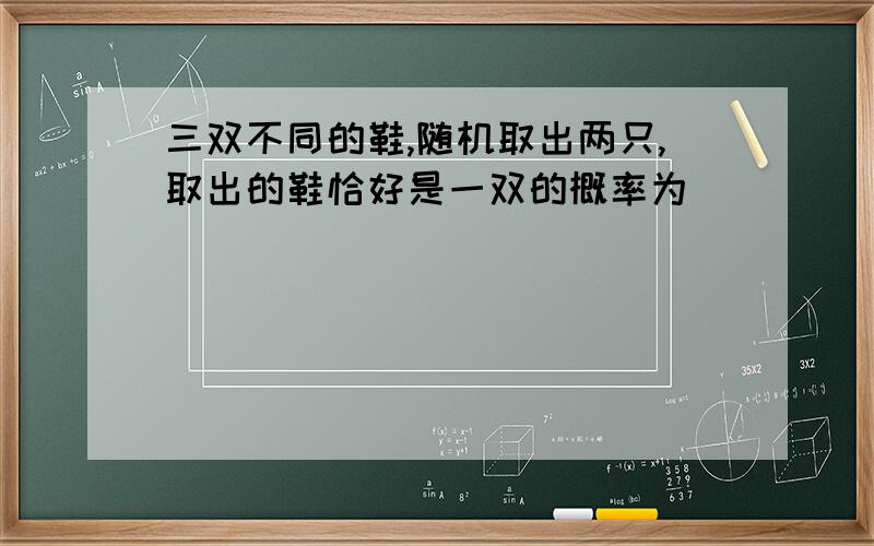 三双不同的鞋,随机取出两只,取出的鞋恰好是一双的概率为