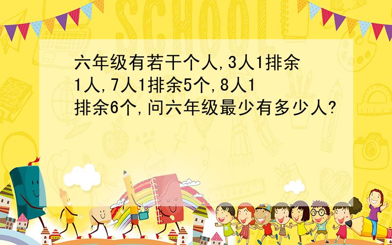 六年级有若干个人,3人1排余1人,7人1排余5个,8人1排余6个,问六年级最少有多少人?