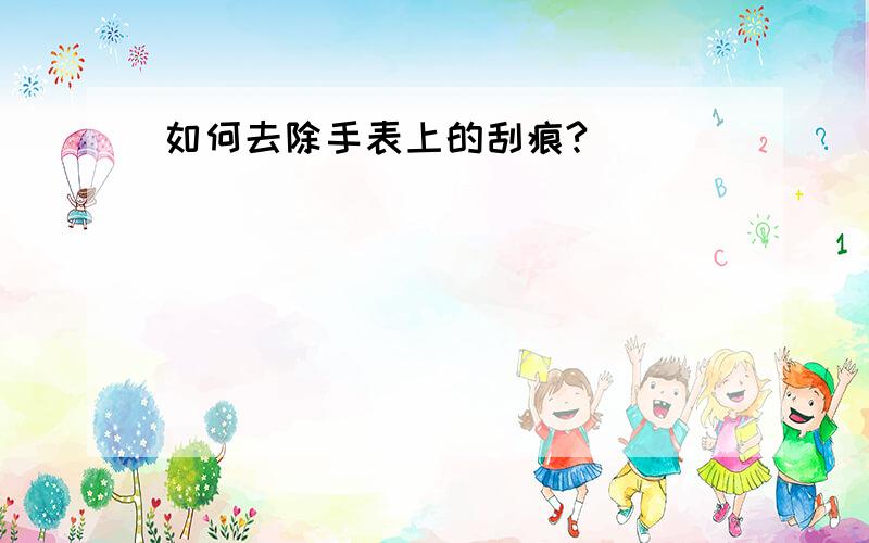 如何去除手表上的刮痕?