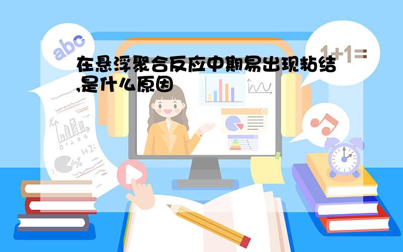 在悬浮聚合反应中期易出现粘结,是什么原因