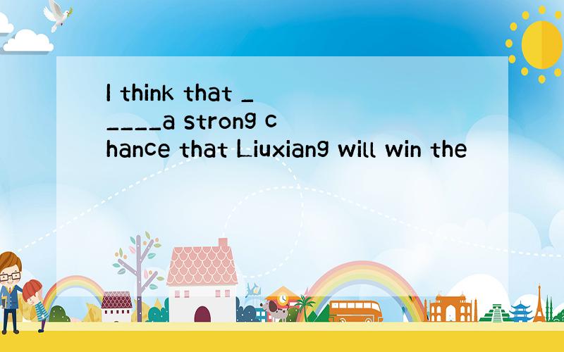 I think that _____a strong chance that Liuxiang will win the