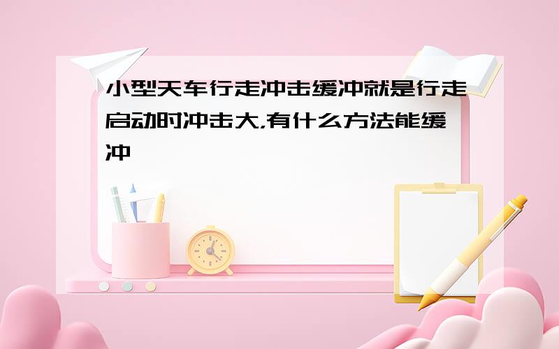 小型天车行走冲击缓冲就是行走启动时冲击大，有什么方法能缓冲