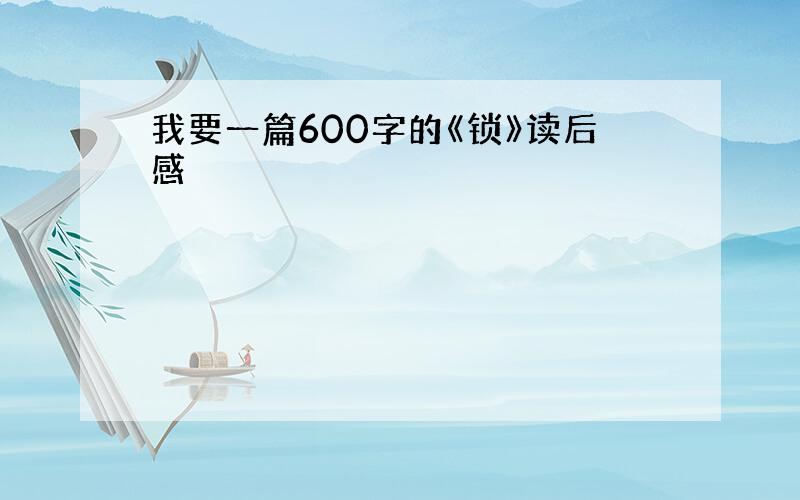 我要一篇600字的《锁》读后感