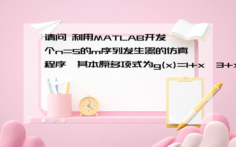 请问 利用MATLAB开发一个n=5的m序列发生器的仿真程序,其本原多项式为g(x)=1+x^3+x^4.如何写代码 谢