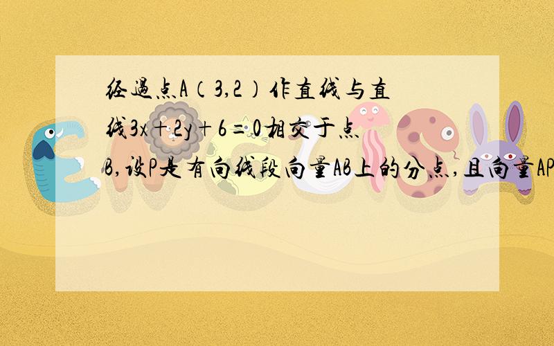 经过点A（3,2）作直线与直线3x+2y+6=0相交于点B,设P是有向线段向量AB上的分点,且向量AP=(1/2)向量P