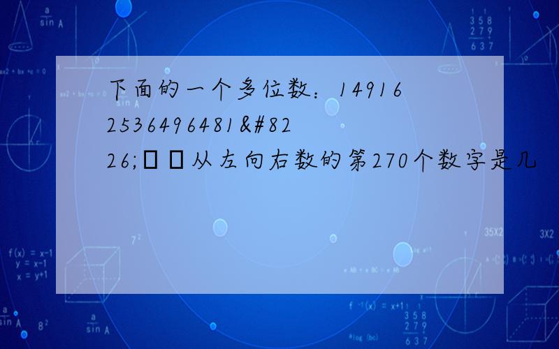 下面的一个多位数：149162536496481•••从左向右数的第270个数字是几