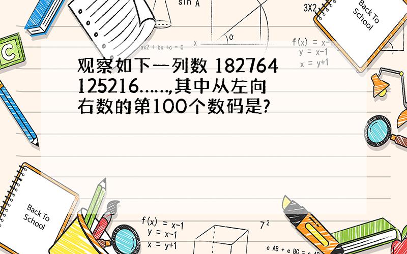 观察如下一列数 182764125216……,其中从左向右数的第100个数码是?