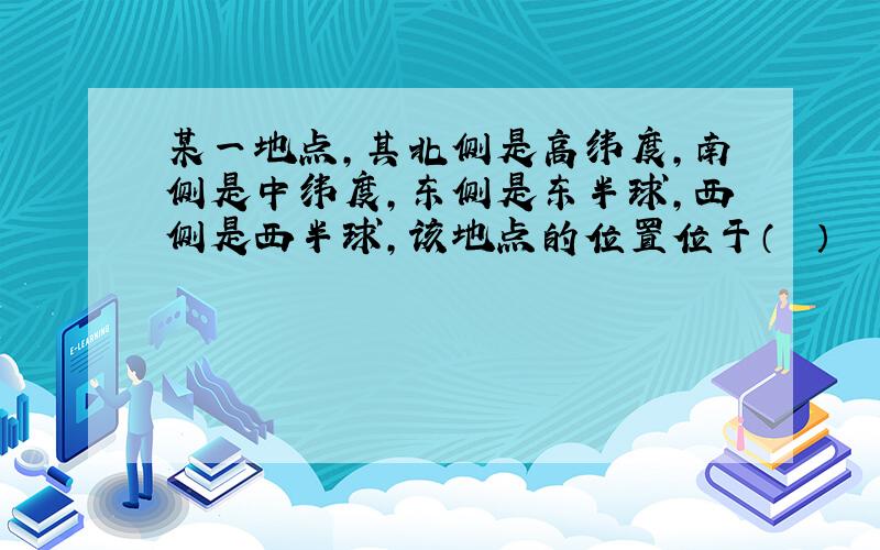 某一地点，其北侧是高纬度，南侧是中纬度，东侧是东半球，西侧是西半球，该地点的位置位于（　　）