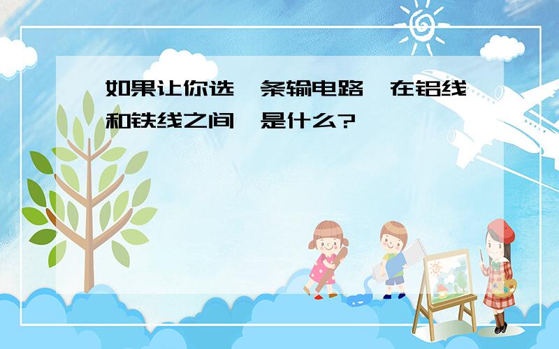 如果让你选一条输电路,在铝线和铁线之间,是什么?