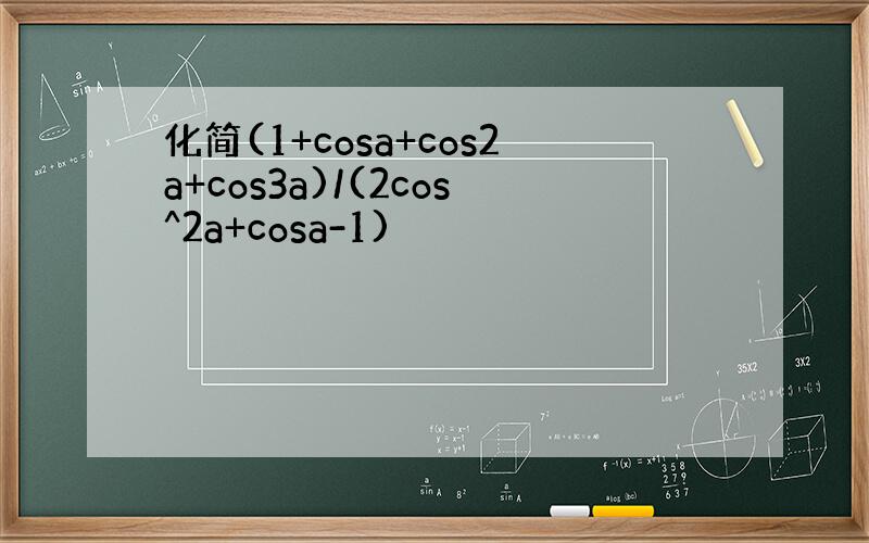 化简(1+cosa+cos2a+cos3a)/(2cos^2a+cosa-1)