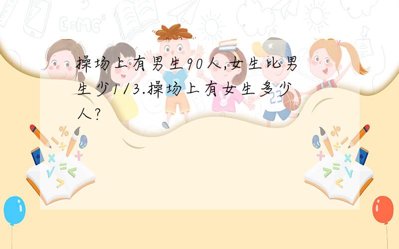 操场上有男生90人,女生比男生少1/3.操场上有女生多少人?