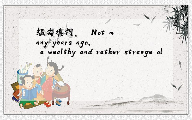 短文填词。 　　Not m any years ago, a wealthy and rather strange ol