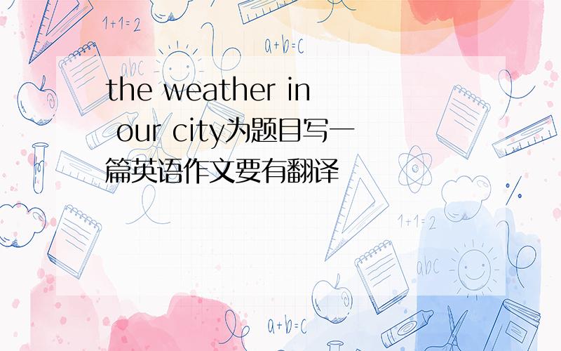 the weather in our city为题目写一篇英语作文要有翻译