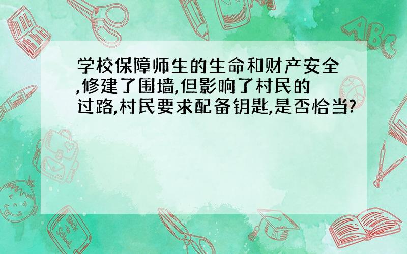 学校保障师生的生命和财产安全,修建了围墙,但影响了村民的过路,村民要求配备钥匙,是否恰当?