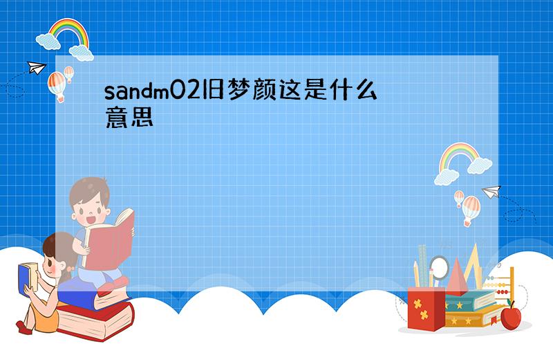 sandm02旧梦颜这是什么意思