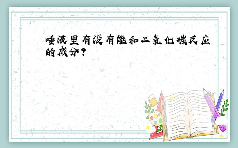 唾液里有没有能和二氧化碳反应的成分?