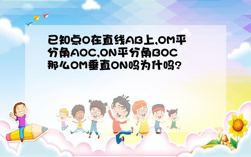 已知点O在直线AB上,OM平分角AOC,ON平分角BOC那么OM垂直ON吗为什吗?