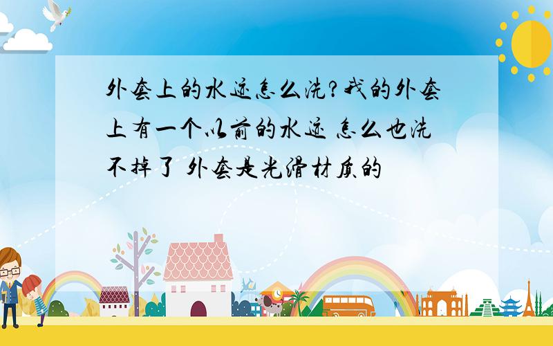 外套上的水迹怎么洗?我的外套上有一个以前的水迹 怎么也洗不掉了 外套是光滑材质的