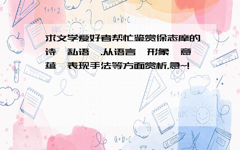 求文学爱好者帮忙鉴赏徐志摩的诗《私语》.从语言、形象、意蕴、表现手法等方面赏析.急~!