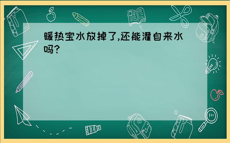 暖热宝水放掉了,还能灌自来水吗?