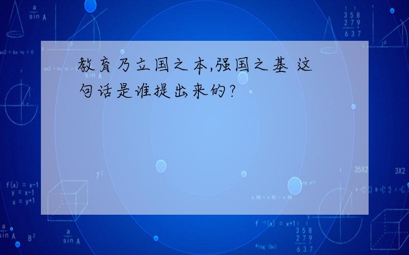 教育乃立国之本,强国之基 这句话是谁提出来的?