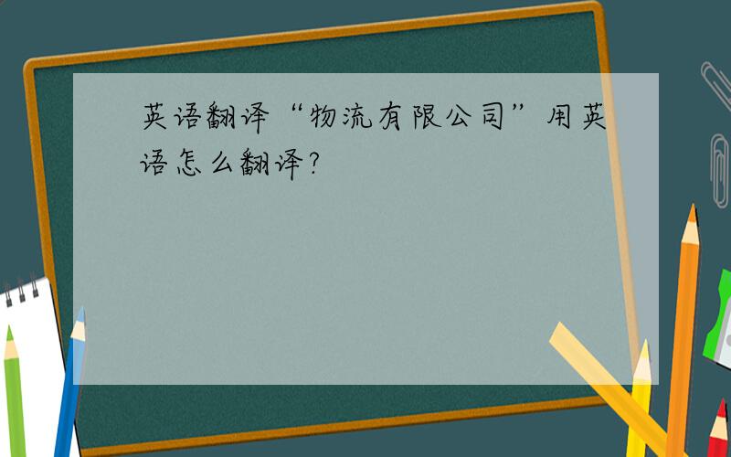 英语翻译“物流有限公司”用英语怎么翻译?