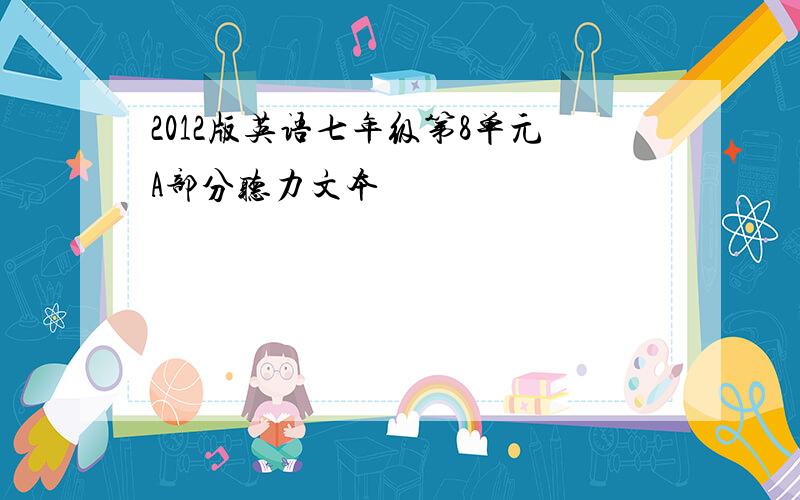 2012版英语七年级第8单元A部分听力文本