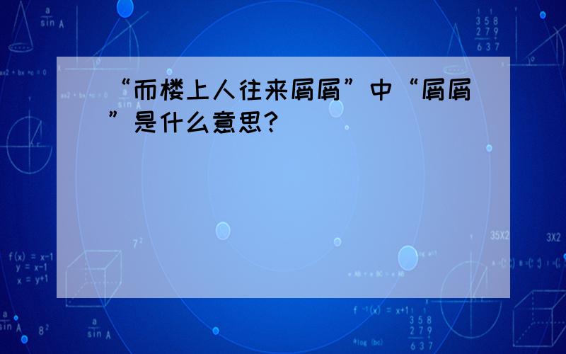 “而楼上人往来屑屑”中“屑屑”是什么意思?