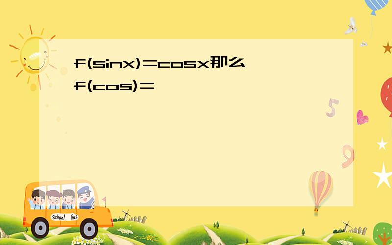 f(sinx)=cosx那么f(cos)=