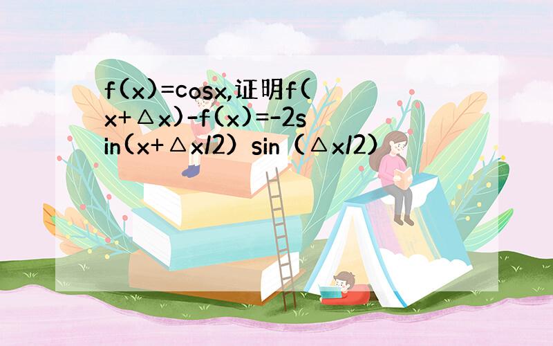 f(x)=cosx,证明f(x+△x)-f(x)=-2sin(x+△x/2）sin（△x/2）