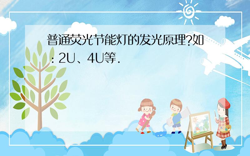 普通荧光节能灯的发光原理?如：2U、4U等.