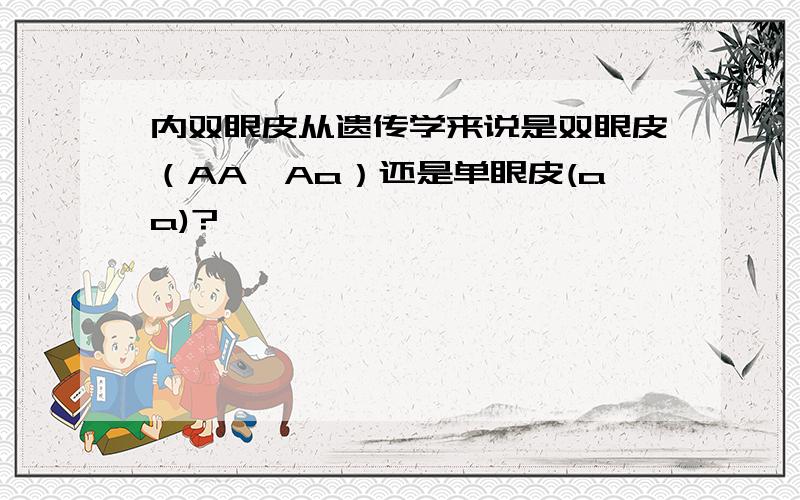 内双眼皮从遗传学来说是双眼皮（AA,Aa）还是单眼皮(aa)?