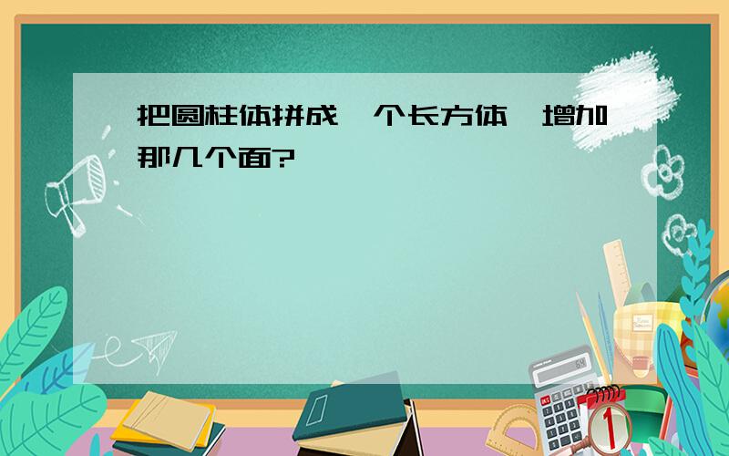 把圆柱体拼成一个长方体,增加那几个面?