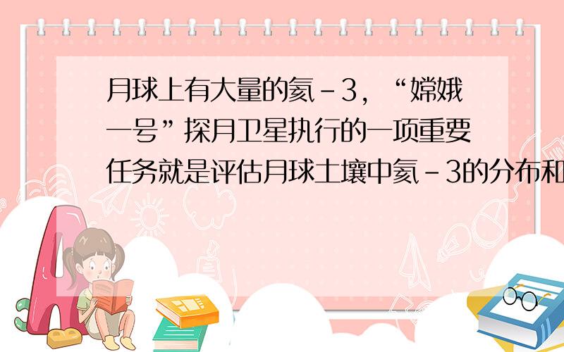 月球上有大量的氦-3，“嫦娥一号”探月卫星执行的一项重要任务就是评估月球土壤中氦-3的分布和储量．已知两个氘核聚变生成一