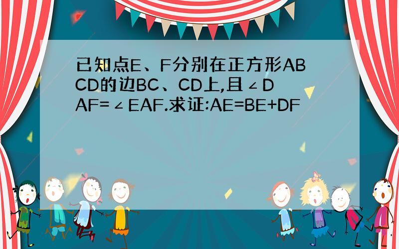 已知点E、F分别在正方形ABCD的边BC、CD上,且∠DAF=∠EAF.求证:AE=BE+DF