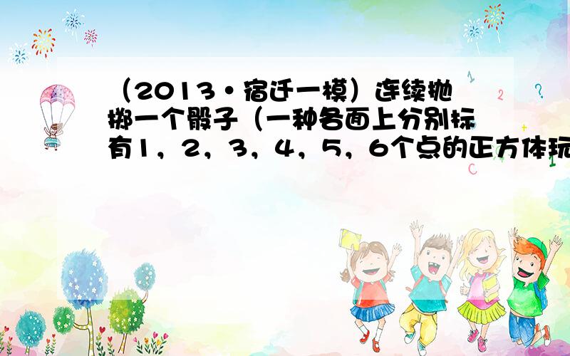 （2013•宿迁一模）连续抛掷一个骰子（一种各面上分别标有1，2，3，4，5，6个点的正方体玩具）两次，则出现向上的点数