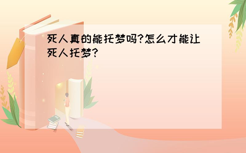 死人真的能托梦吗?怎么才能让死人托梦?