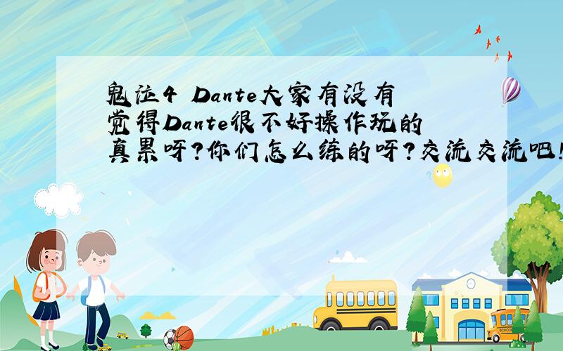 鬼泣4 Dante大家有没有觉得Dante很不好操作玩的真累呀?你们怎么练的呀?交流交流吧!