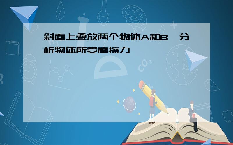 斜面上叠放两个物体A和B,分析物体所受摩擦力