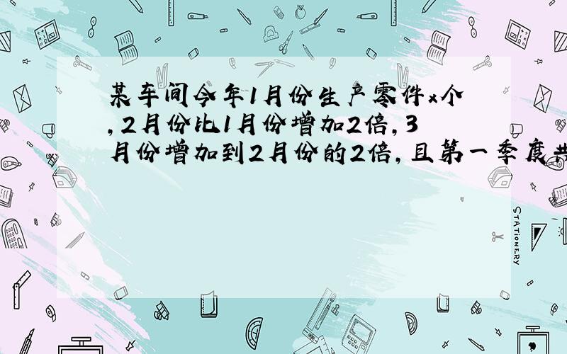 某车间今年1月份生产零件x个，2月份比1月份增加2倍，3月份增加到2月份的2倍，且第一季度共生产零件30000个，则可列