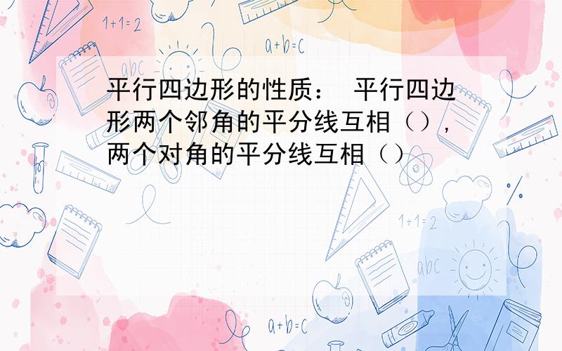 平行四边形的性质： 平行四边形两个邻角的平分线互相（）,两个对角的平分线互相（）