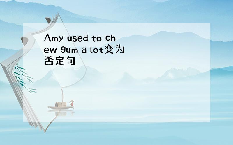 Amy used to chew gum a lot变为否定句