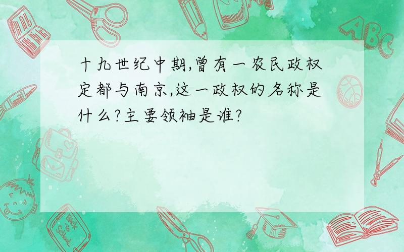 十九世纪中期,曾有一农民政权定都与南京,这一政权的名称是什么?主要领袖是谁?